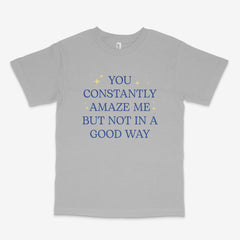 You Constantly Amaze Me T Shirt