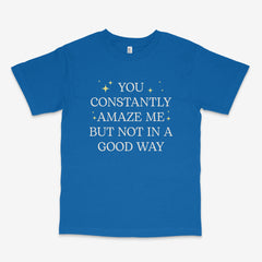You Constantly Amaze Me T Shirt