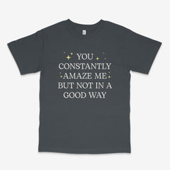 You Constantly Amaze Me T Shirt