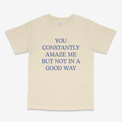 You Constantly Amaze Me T Shirt