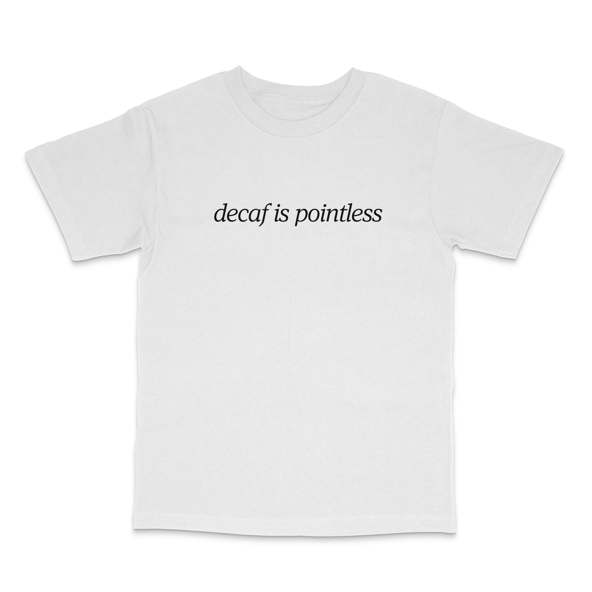Decaf Is Pointless T Shirt