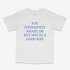 You Constantly Amaze Me T Shirt