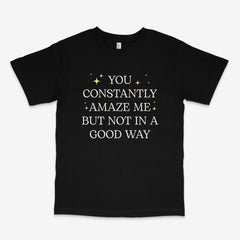 You Constantly Amaze Me T Shirt