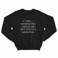 You Constantly Amaze Me Crewneck