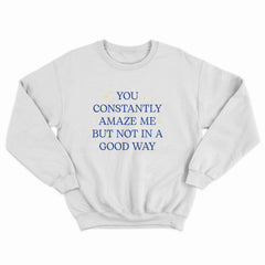 You Constantly Amaze Me Crewneck