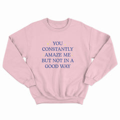 You Constantly Amaze Me Crewneck
