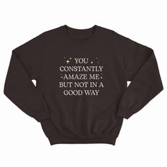 You Constantly Amaze Me Crewneck